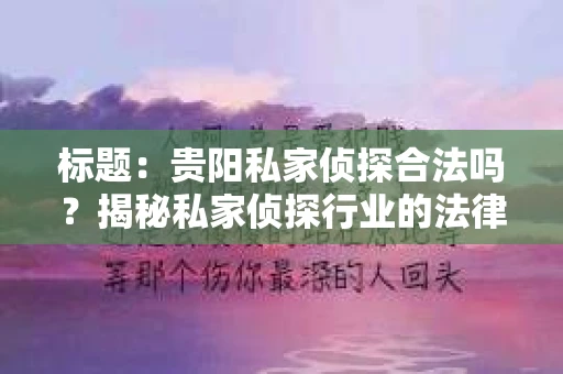 标题：贵阳私家侦探合法吗？揭秘私家侦探行业的法律边界