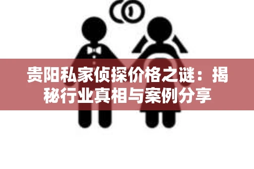 贵阳私家侦探价格之谜：揭秘行业真相与案例分享