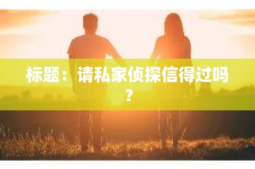 标题：请私家侦探信得过吗？