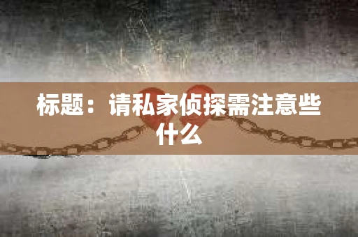 标题：请私家侦探需注意些什么