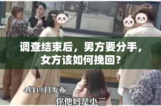 调查结束后，男方要分手，女方该如何挽回？