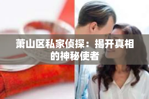 萧山区私家侦探：揭开真相的神秘使者