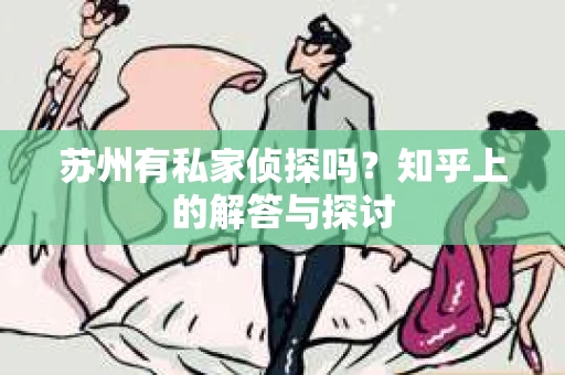 苏州有私家侦探吗？知乎上的解答与探讨