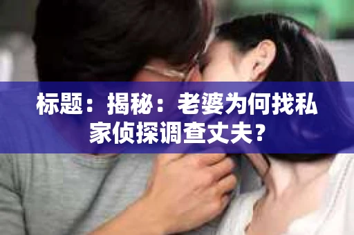 标题：揭秘：老婆为何找私家侦探调查丈夫？