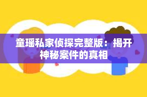 童瑶私家侦探完整版：揭开神秘案件的真相