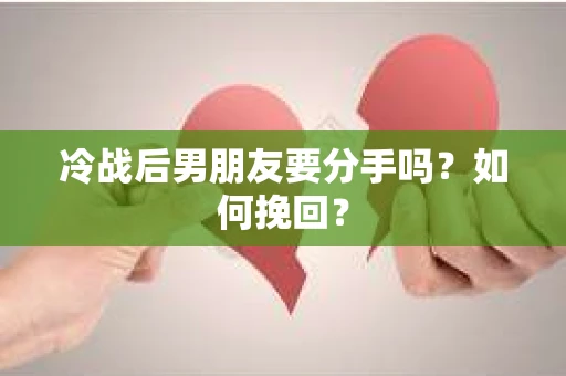冷战后男朋友要分手吗？如何挽回？