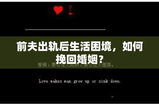 前夫出轨后生活困境，如何挽回婚姻？