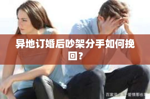 异地订婚后吵架分手如何挽回？