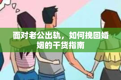 面对老公出轨，如何挽回婚姻的干货指南