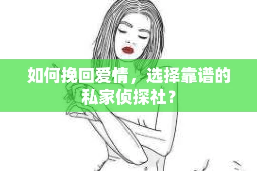 如何挽回爱情，选择靠谱的私家侦探社？