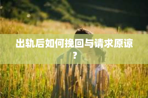出轨后如何挽回与请求原谅？