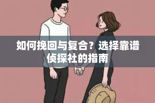如何挽回与复合？选择靠谱侦探社的指南