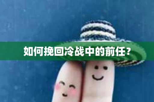 如何挽回冷战中的前任？