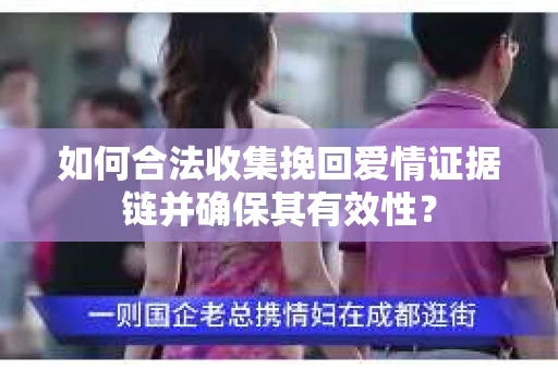 如何合法收集挽回爱情证据链并确保其有效性？