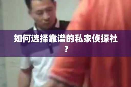 如何选择靠谱的私家侦探社？