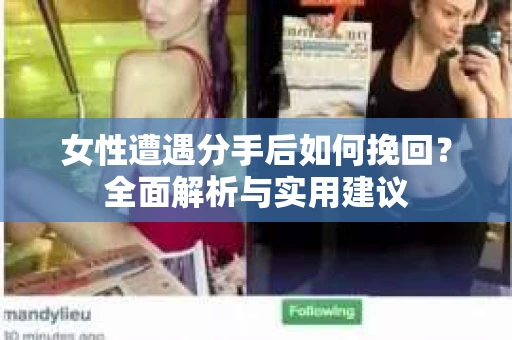 女性遭遇分手后如何挽回？全面解析与实用建议