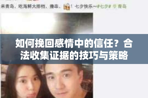 如何挽回感情中的信任？合法收集证据的技巧与策略