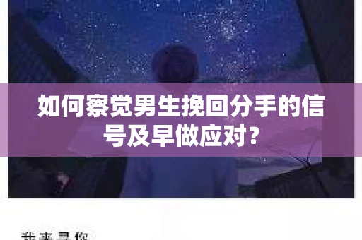 如何察觉男生挽回分手的信号及早做应对？