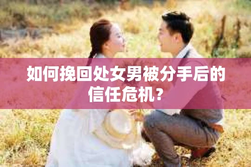 如何挽回处女男被分手后的信任危机？