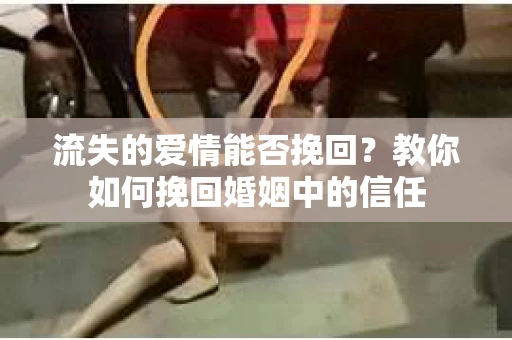 流失的爱情能否挽回？教你如何挽回婚姻中的信任