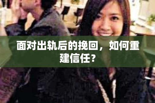 面对出轨后的挽回，如何重建信任？