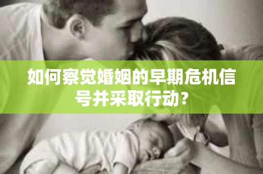 如何察觉婚姻的早期危机信号并采取行动？