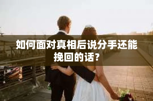 如何面对真相后说分手还能挽回的话？