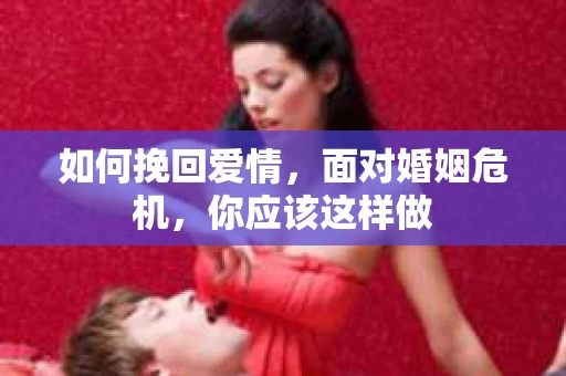 如何挽回爱情，面对婚姻危机，你应该这样做