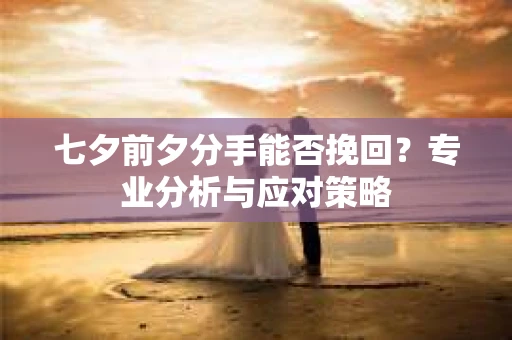 七夕前夕分手能否挽回？专业分析与应对策略
