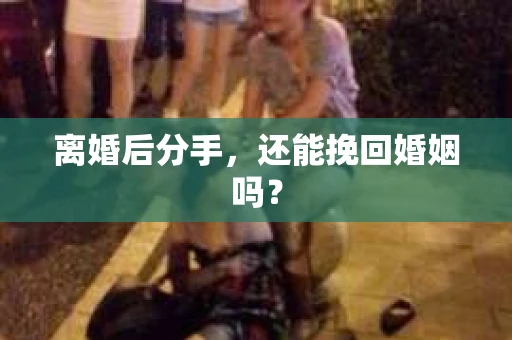 离婚后分手，还能挽回婚姻吗？