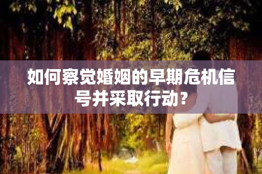 如何察觉婚姻的早期危机信号并采取行动？