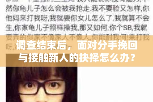 调查结束后，面对分手挽回与接触新人的抉择怎么办？