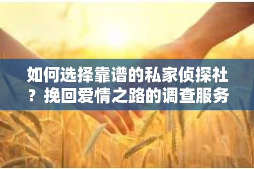 如何选择靠谱的私家侦探社？挽回爱情之路的调查服务指南