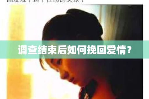 调查结束后如何挽回爱情？