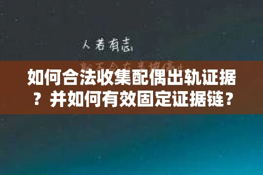 如何合法收集配偶出轨证据？并如何有效固定证据链？