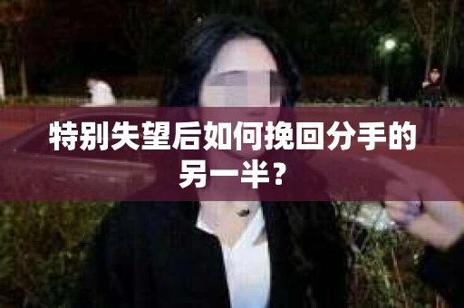 特别失望后如何挽回分手的另一半？
