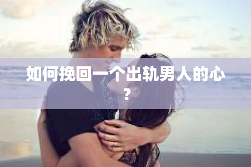 如何挽回一个出轨男人的心？