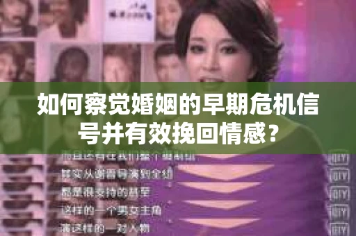 如何察觉婚姻的早期危机信号并有效挽回情感？