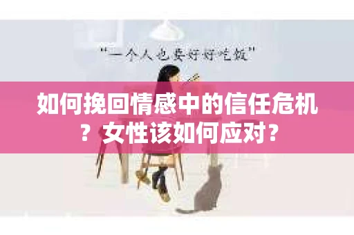 如何挽回情感中的信任危机？女性该如何应对？
