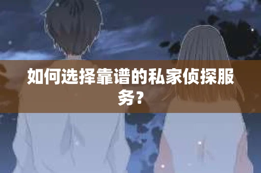 如何选择靠谱的私家侦探服务？