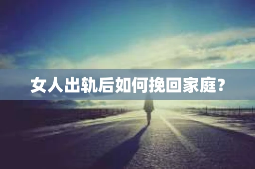 女人出轨后如何挽回家庭？