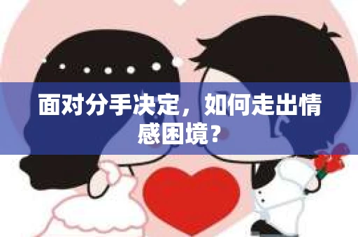 面对分手决定,如何走出情感困境? 面对分手决定,如何走出情感困境?