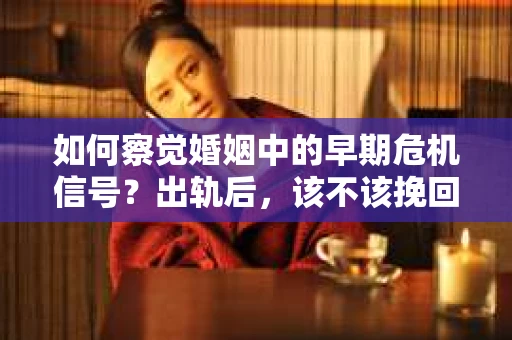 如何察觉婚姻中的早期危机信号？出轨后，该不该挽回怎么办？