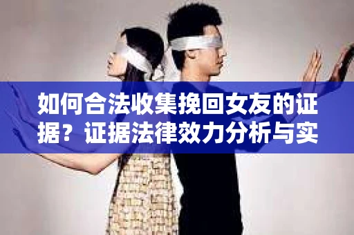 如何合法收集挽回女友的证据？证据法律效力分析与实践指南