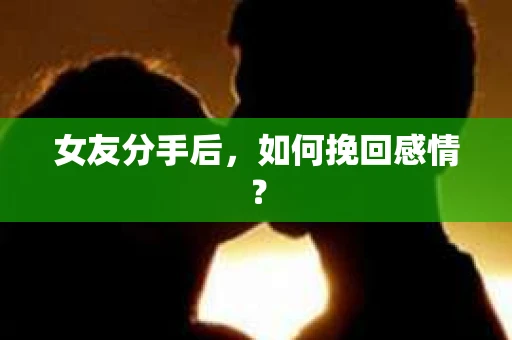 女友分手后，如何挽回感情？
