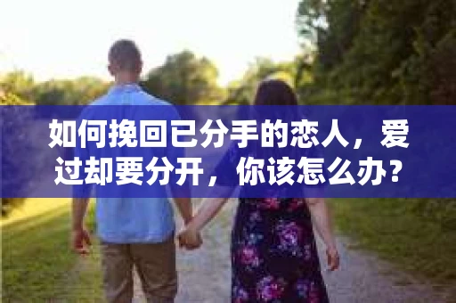 如何挽回已分手的恋人，爱过却要分开，你该怎么办？