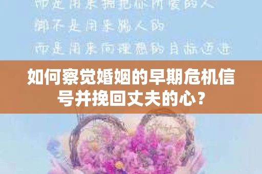 如何察觉婚姻的早期危机信号并挽回丈夫的心? 如何察觉婚姻的早期危机信号并挽回丈夫的心?