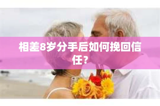 相差8岁分手后如何挽回信任？