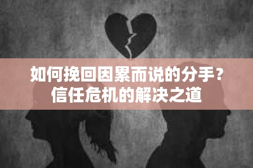 如何挽回因累而说的分手？信任危机的解决之道