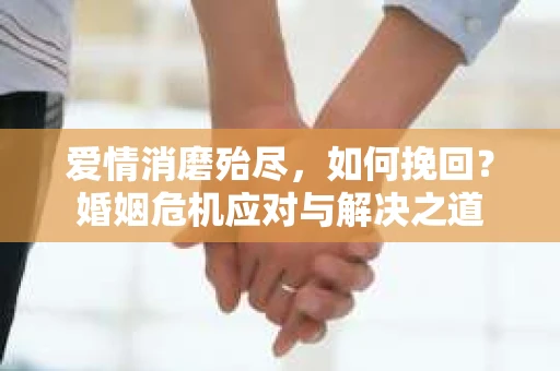 爱情消磨殆尽，如何挽回？婚姻危机应对与解决之道